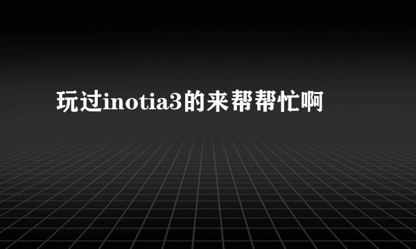 玩过inotia3的来帮帮忙啊