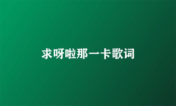 求呀啦那一卡歌词
