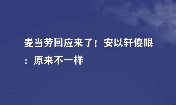 麦当劳回应来了！安以轩傻眼：原来不一样