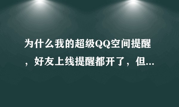 为什么我的超级QQ空间提醒，好友上线提醒都开了，但都不生效？
