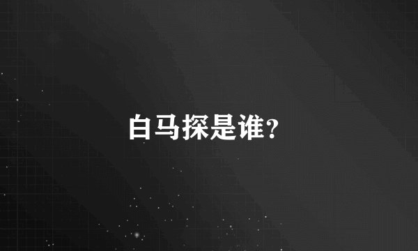 白马探是谁？