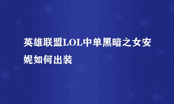 英雄联盟LOL中单黑暗之女安妮如何出装