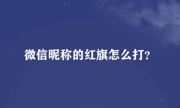 微信昵称的红旗怎么打？