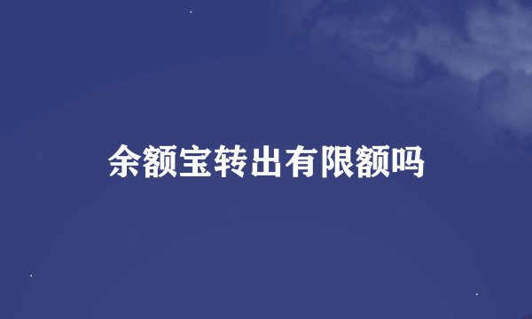 余额宝转出有限额吗