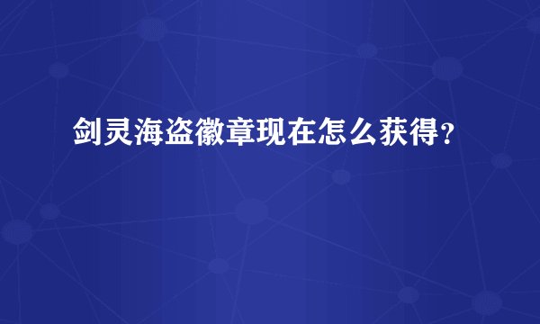 剑灵海盗徽章现在怎么获得？