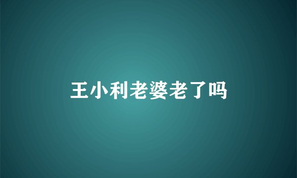 王小利老婆老了吗