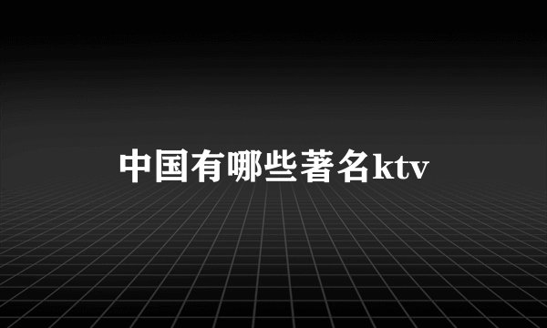 中国有哪些著名ktv