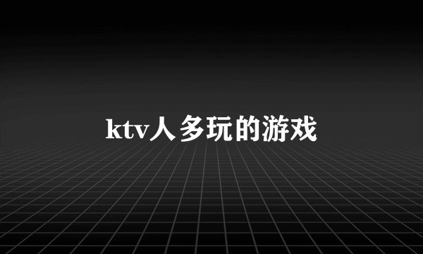 ktv人多玩的游戏