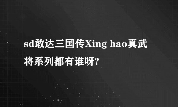 sd敢达三国传Xing hao真武将系列都有谁呀?