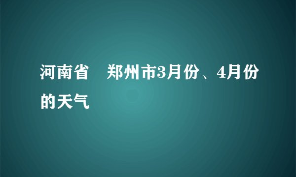 河南省 郑州市3月份、4月份的天气