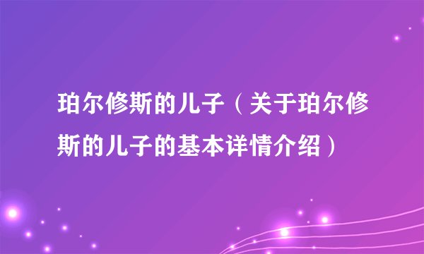 珀尔修斯的儿子（关于珀尔修斯的儿子的基本详情介绍）