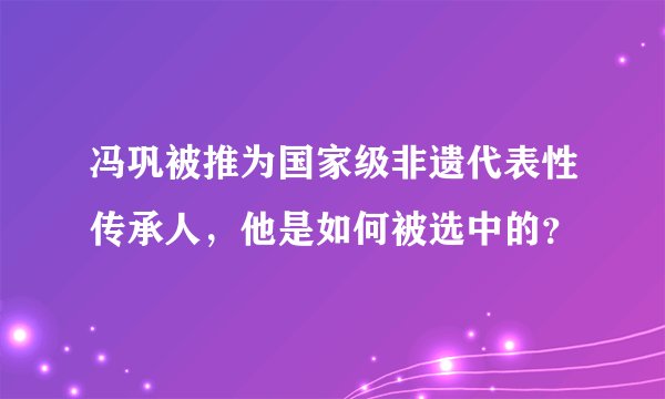 冯巩被推为国家级非遗代表性传承人，他是如何被选中的？