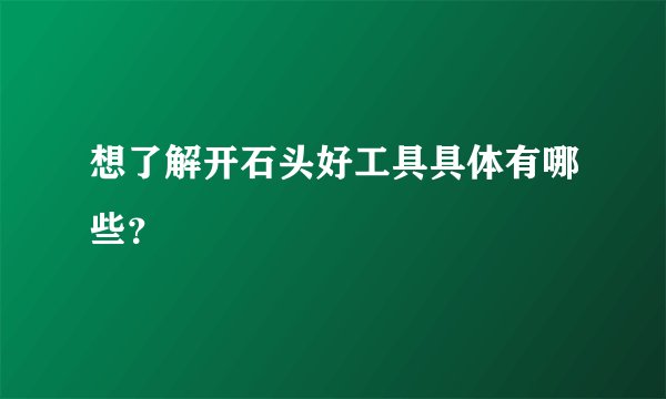 想了解开石头好工具具体有哪些？