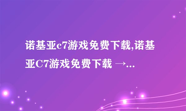 诺基亚c7游戏免费下载,诺基亚C7游戏免费下载 → 免费下载诺C7游戏