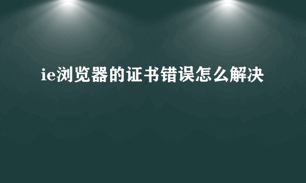 ie浏览器的证书错误怎么解决