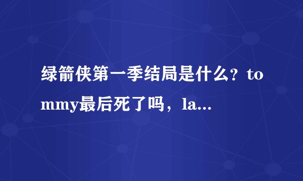 绿箭侠第一季结局是什么？tommy最后死了吗，laurel最后怎么样了，tommy人是挺好的，但我