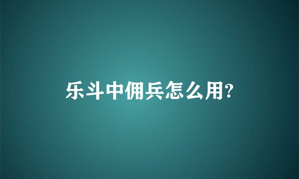 乐斗中佣兵怎么用?