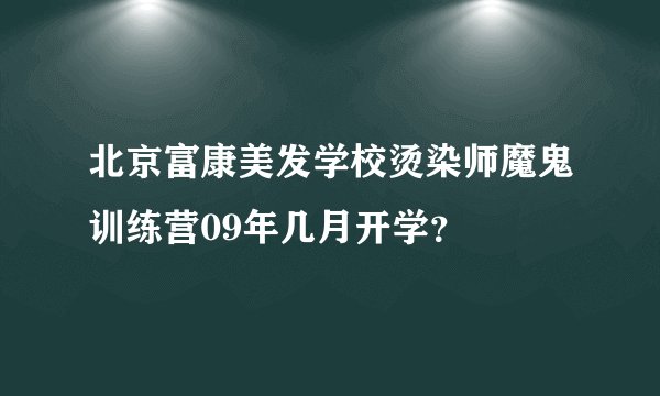 北京富康美发学校烫染师魔鬼训练营09年几月开学？