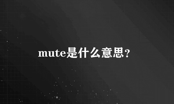 mute是什么意思？