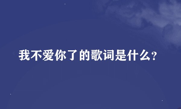 我不爱你了的歌词是什么？