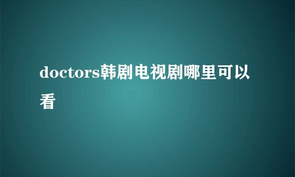 doctors韩剧电视剧哪里可以看