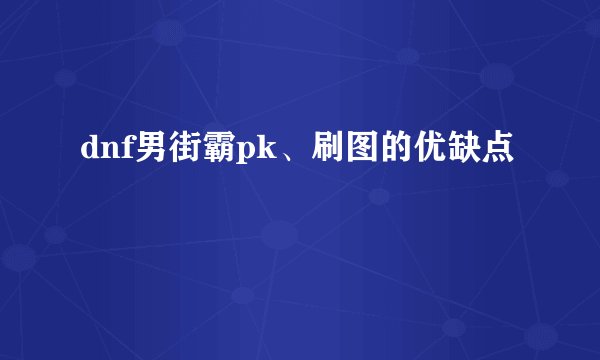 dnf男街霸pk、刷图的优缺点