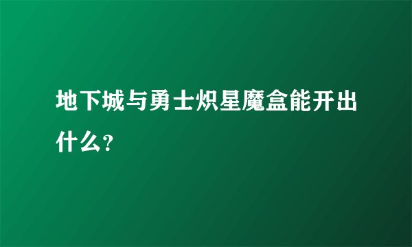 地下城与勇士炽星魔盒能开出什么？