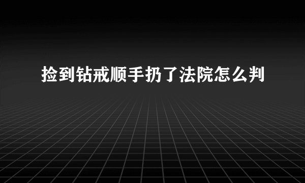 捡到钻戒顺手扔了法院怎么判