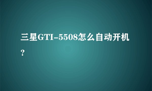 三星GTI-5508怎么自动开机？
