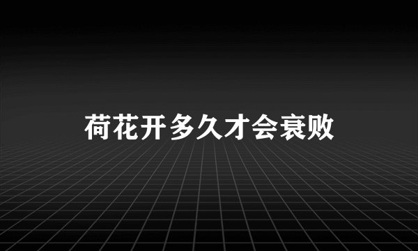 荷花开多久才会衰败