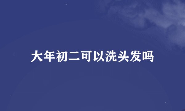 大年初二可以洗头发吗