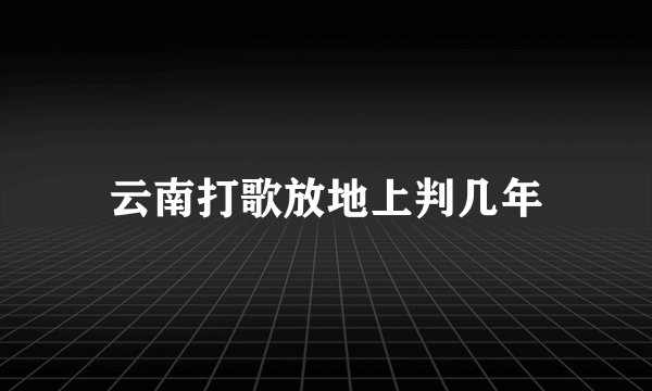 云南打歌放地上判几年