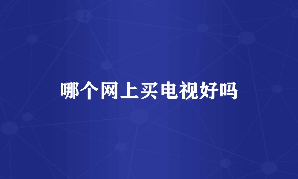 哪个网上买电视好吗