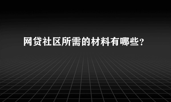 网贷社区所需的材料有哪些？