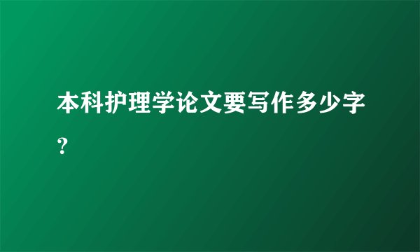 本科护理学论文要写作多少字？