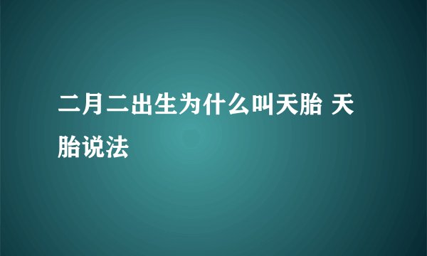 二月二出生为什么叫天胎 天胎说法