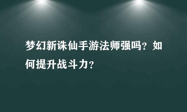 梦幻新诛仙手游法师强吗？如何提升战斗力？