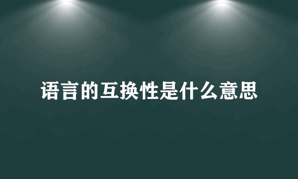 语言的互换性是什么意思