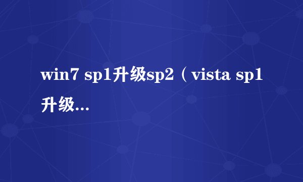 win7 sp1升级sp2(vista sp1升级sp2)