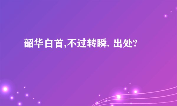 韶华白首,不过转瞬. 出处?