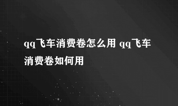 qq飞车消费卷怎么用 qq飞车消费卷如何用