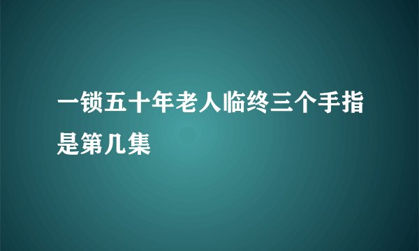 一锁五十年老人临终三个手指是第几集