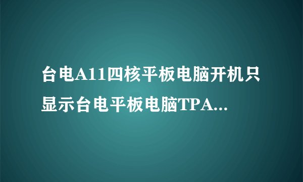 台电A11四核平板电脑开机只显示台电平板电脑TPAD 怎么办