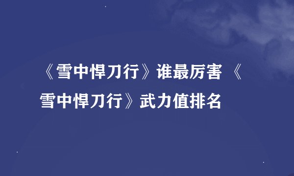 《雪中悍刀行》谁最厉害 《雪中悍刀行》武力值排名