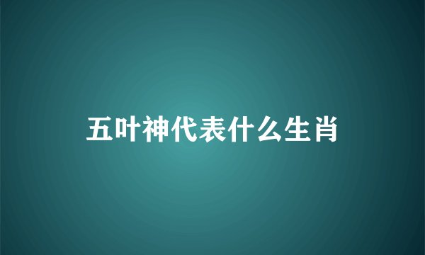 五叶神代表什么生肖