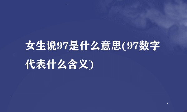 女生说97是什么意思(97数字代表什么含义)