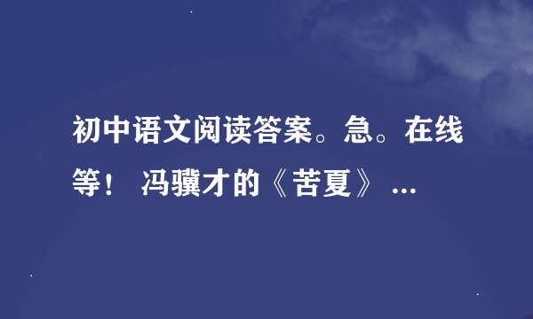 初中语文阅读答案。急。在线等！ 冯骥才的《苦夏》 与网上问题不同