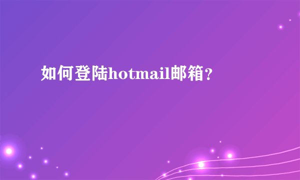 如何登陆hotmail邮箱？