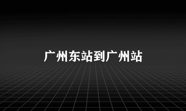 广州东站到广州站