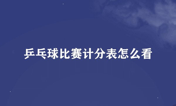 乒乓球比赛计分表怎么看